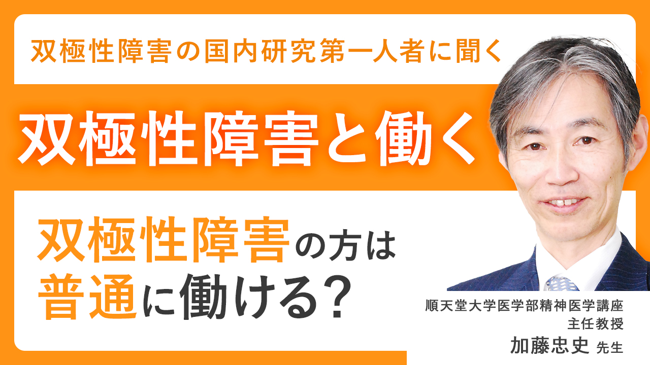 双極性障害の方は普通に働ける？　～国内研究の第一人者（加藤忠史）に聞く「双極性障害と働く」～