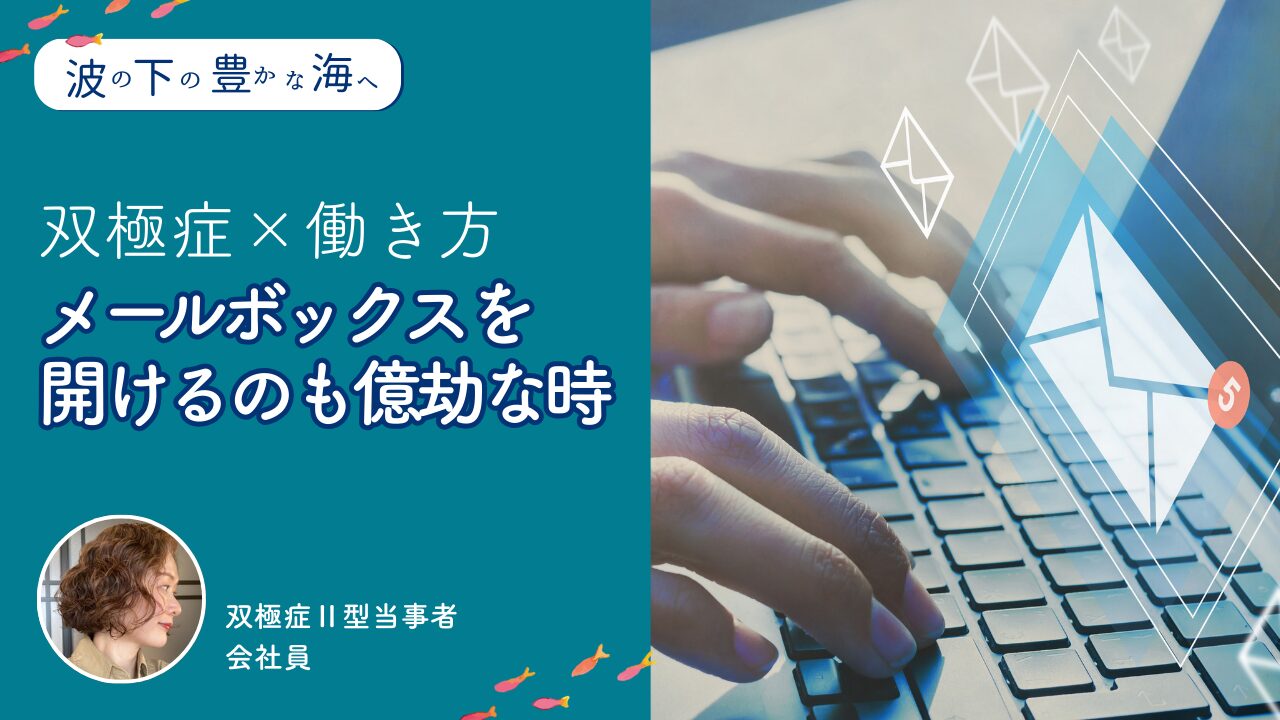 【第3回】双極症ならではの働き方－メールボックスを開けるのも億劫な時【波の下の豊かな海へ】