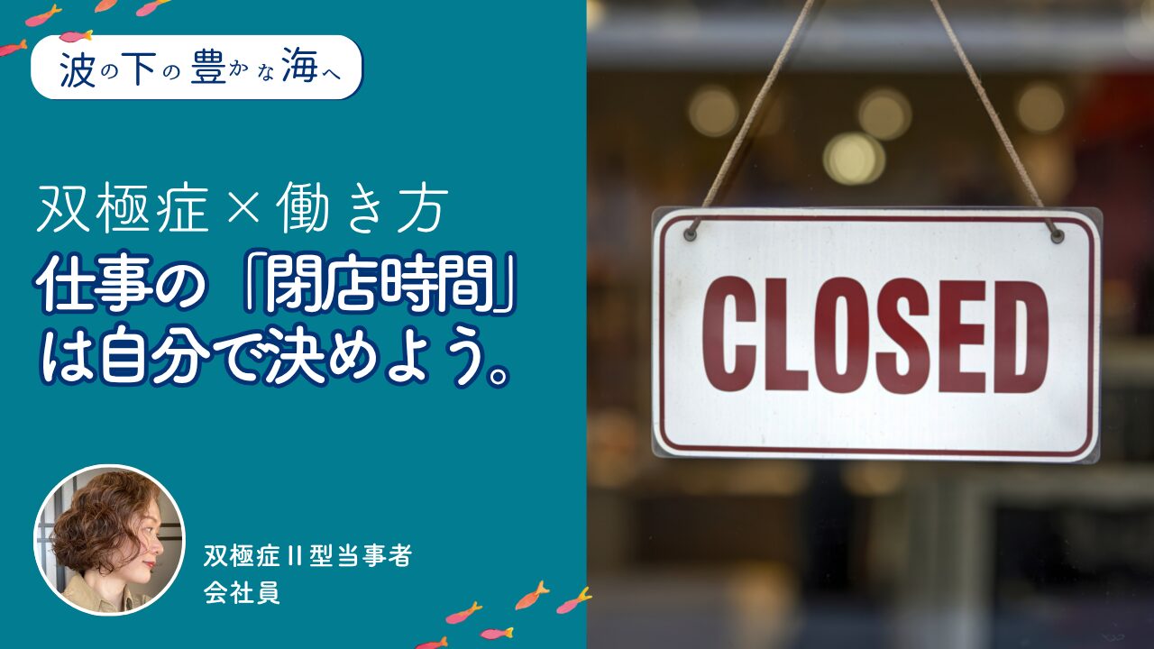 仕事の「閉店時間」は自分で決めよう。ー双極症ならではの働き方【波の下の豊かな海へ】